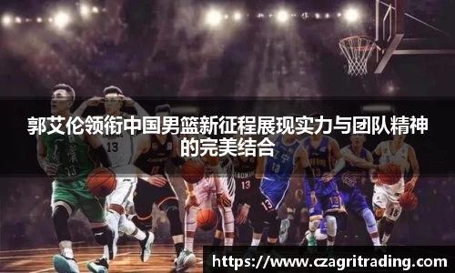 郭艾伦领衔中国男篮新征程展现实力与团队精神的完美结合
