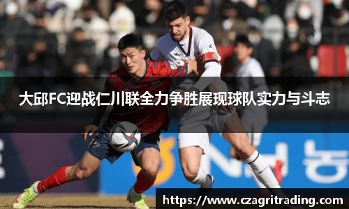 大邱FC迎战仁川联全力争胜展现球队实力与斗志