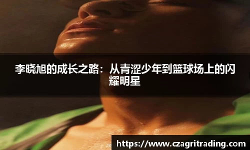 李晓旭的成长之路：从青涩少年到篮球场上的闪耀明星