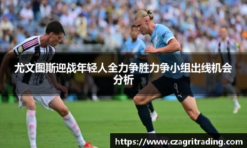 尤文图斯迎战年轻人全力争胜力争小组出线机会分析